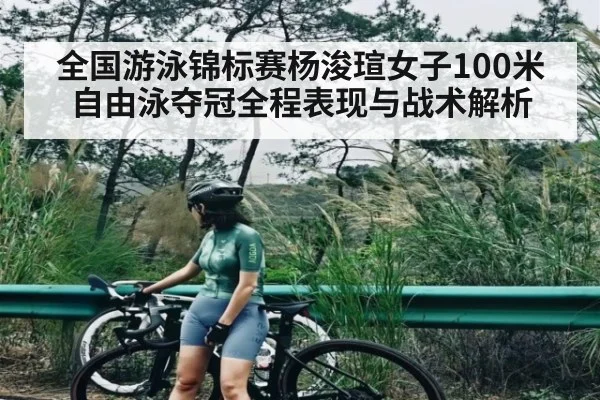全国游泳锦标赛杨浚瑄女子100米自由泳夺冠全程表现与战术解析