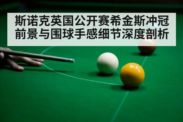 斯诺克英国公开赛希金斯冲冠前景与围球手感细节深度剖析